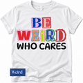 Be Wierd Who Cares Tshirt